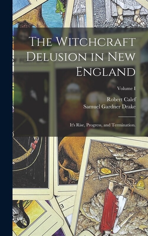 The Witchcraft Delusion in New England: Its Rise, Progress, and Termination.; Volume I (Hardcover)