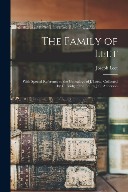 The Family of Leet: With Special Reference to the Genealogy of J. Leete, Collected by C. Bridger and Ed. by J.C. Anderson (Paperback)