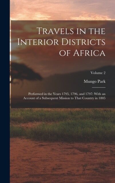 Travels in the Interior Districts of Africa: Performed in the Years 1795, 1796, and 1797: With an Account of a Subsequent Mission to That Country in 1 (Hardcover)