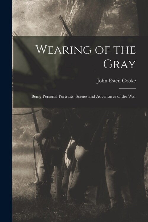 Wearing of the Gray: Being Personal Portraits, Scenes and Adventures of the War (Paperback)