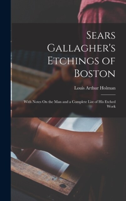 Sears Gallaghers Etchings of Boston: With Notes On the Man and a Complete List of His Etched Work (Hardcover)