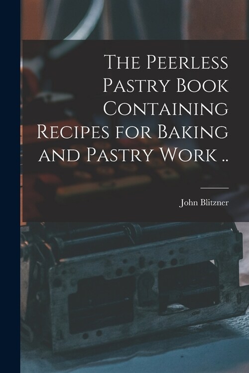 The Peerless Pastry Book Containing Recipes for Baking and Pastry Work .. (Paperback)