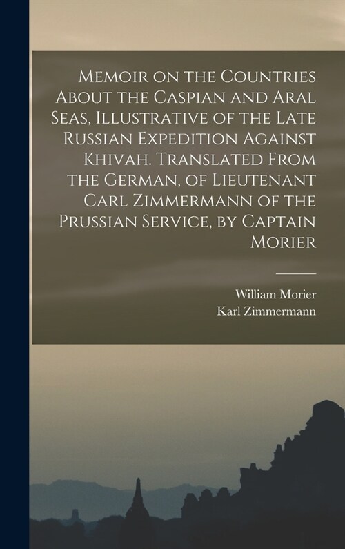 Memoir on the Countries About the Caspian and Aral Seas, Illustrative of the Late Russian Expedition Against Khivah. Translated From the German, of Li (Hardcover)