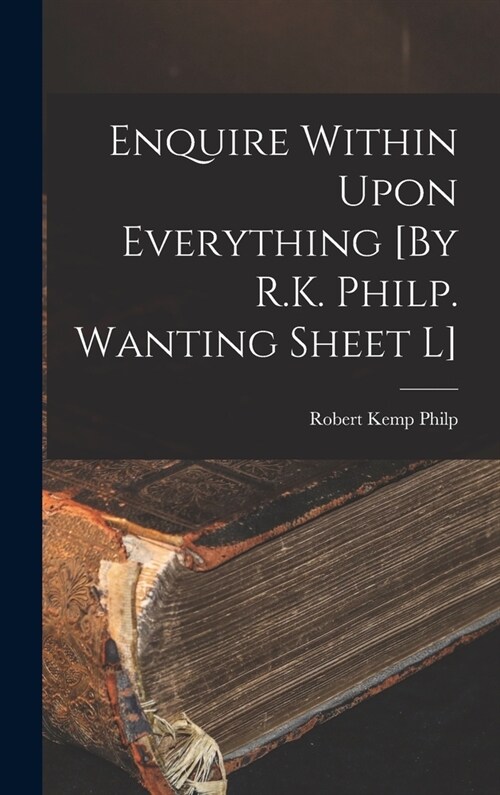 Enquire Within Upon Everything [By R.K. Philp. Wanting Sheet L] (Hardcover)