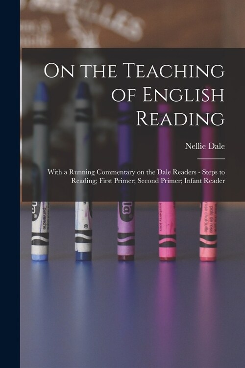 On the Teaching of English Reading: With a Running Commentary on the Dale Readers - Steps to Reading; First Primer; Second Primer; Infant Reader (Paperback)