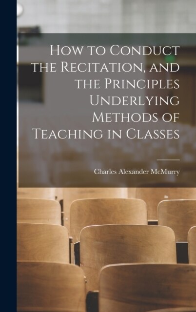 How to Conduct the Recitation, and the Principles Underlying Methods of Teaching in Classes (Hardcover)