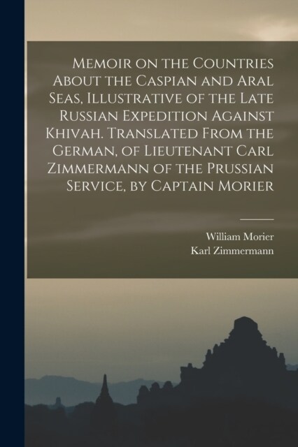 Memoir on the Countries About the Caspian and Aral Seas, Illustrative of the Late Russian Expedition Against Khivah. Translated From the German, of Li (Paperback)