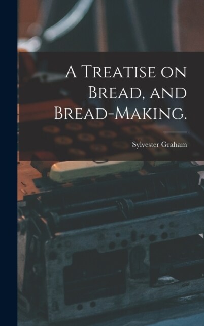 A Treatise on Bread, and Bread-making. (Hardcover)