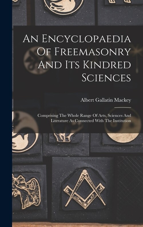 An Encyclopaedia Of Freemasonry And Its Kindred Sciences: Comprising The Whole Range Of Arts, Sciences And Literature As Connected With The Institutio (Hardcover)
