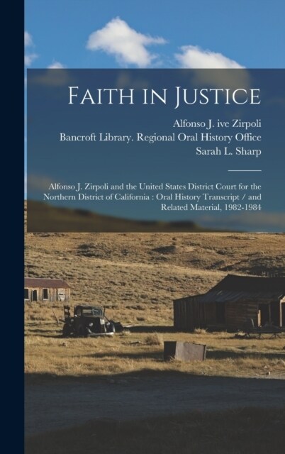 Faith in Justice: Alfonso J. Zirpoli and the United States District Court for the Northern District of California: Oral History Transcri (Hardcover)