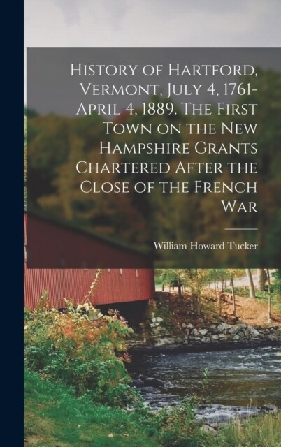 History of Hartford, Vermont, July 4, 1761-April 4, 1889. The First Town on the New Hampshire Grants Chartered After the Close of the French War (Hardcover)