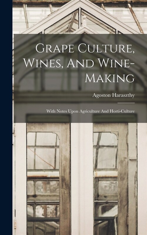 Grape Culture, Wines, And Wine-making: With Notes Upon Agriculture And Horti-culture (Hardcover)