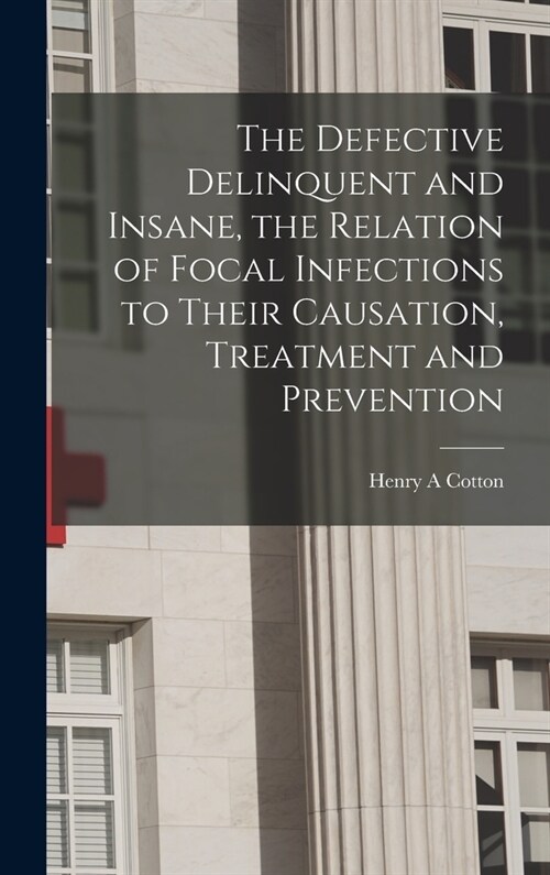 The Defective Delinquent and Insane, the Relation of Focal Infections to Their Causation, Treatment and Prevention (Hardcover)