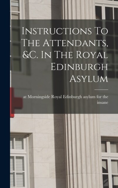 Instructions To The Attendants, &c. In The Royal Edinburgh Asylum (Hardcover)