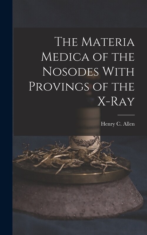The Materia Medica of the Nosodes With Provings of the X-Ray (Hardcover)