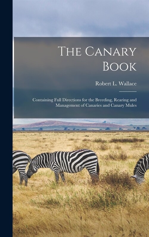 The Canary Book: Containing Full Directions for the Breeding, Rearing and Management of Canaries and Canary Mules (Hardcover)