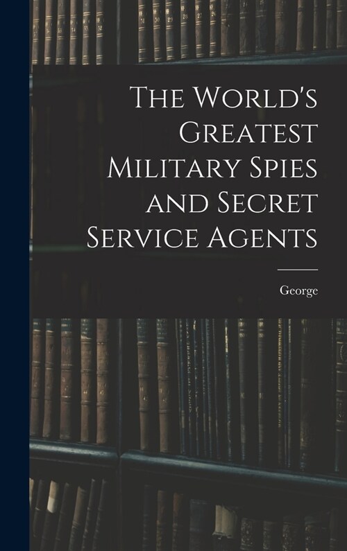 The Worlds Greatest Military Spies and Secret Service Agents (Hardcover)