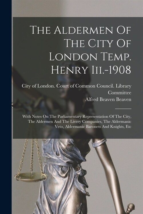 The Aldermen Of The City Of London Temp. Henry Iii.-1908: With Notes On The Parliamentary Representation Of The City, The Aldermen And The Livery Comp (Paperback)