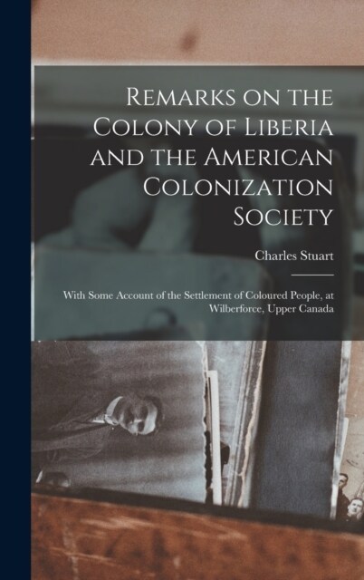 Remarks on the Colony of Liberia and the American Colonization Society: With Some Account of the Settlement of Coloured People, at Wilberforce, Upper (Hardcover)