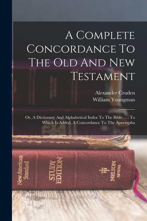 A Complete Concordance To The Old And New Testament: Or, A Dictionary And Alphabetical Index To The Bible ...: To Which Is Added, A Concordance To The (Paperback)