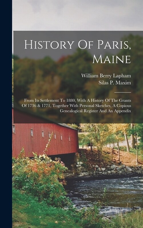 History Of Paris, Maine: From Its Settlement To 1880, With A History Of The Grants Of 1736 & 1771, Together With Personal Sketches, A Copious G (Hardcover)