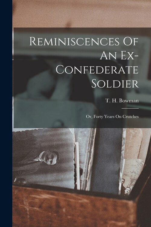 Reminiscences Of An Ex-confederate Soldier; Or, Forty Years On Crutches (Paperback)