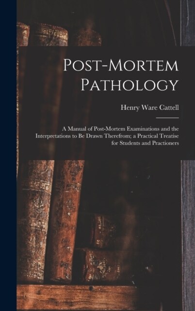 Post-Mortem Pathology: A Manual of Post-Mortem Examinations and the Interpretations to Be Drawn Therefrom; a Practical Treatise for Students (Hardcover)