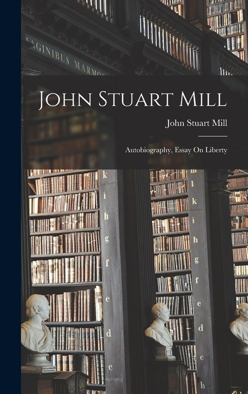John Stuart Mill: Autobiography, Essay On Liberty (Hardcover)