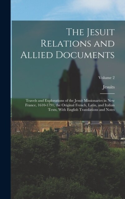 The Jesuit Relations and Allied Documents: Travels and Explorations of the Jesuit Missionaries in New France, 1610-1791; the Original French, Latin, a (Hardcover)