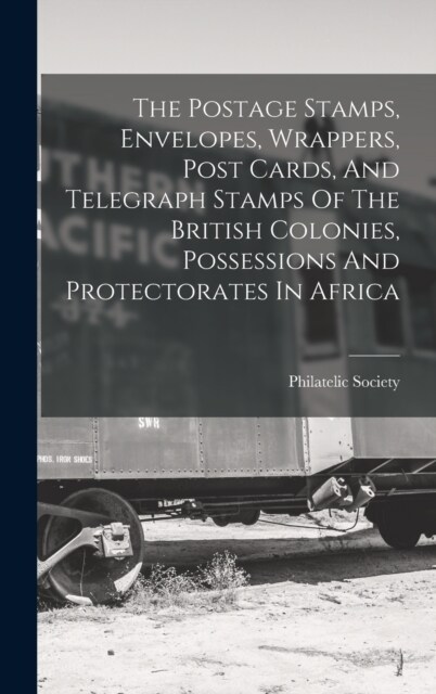 The Postage Stamps, Envelopes, Wrappers, Post Cards, And Telegraph Stamps Of The British Colonies, Possessions And Protectorates In Africa (Hardcover)