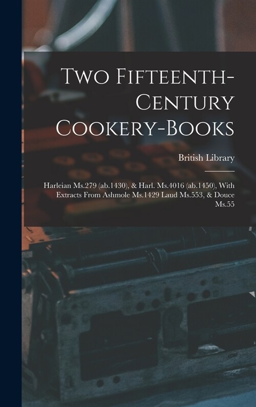 Two Fifteenth-century Cookery-books: Harleian Ms.279 (ab.1430), & Harl. Ms.4016 (ab.1450), With Extracts From Ashmole Ms.1429 Laud Ms.553, & Douce Ms. (Hardcover)