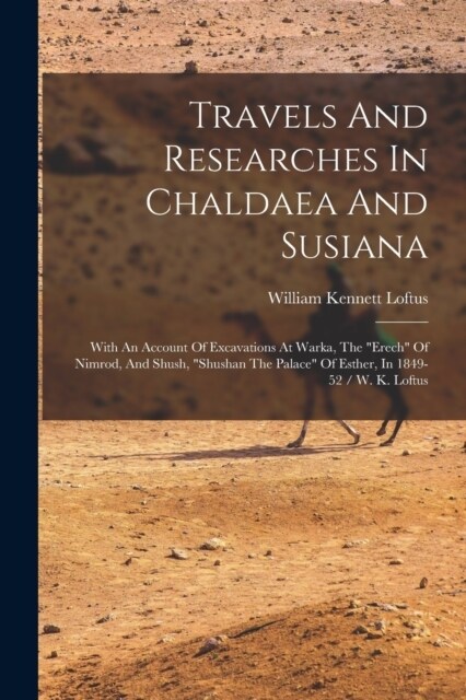 Travels And Researches In Chaldaea And Susiana: With An Account Of Excavations At Warka, The erech Of Nimrod, And Shush, shushan The Palace Of Est (Paperback)