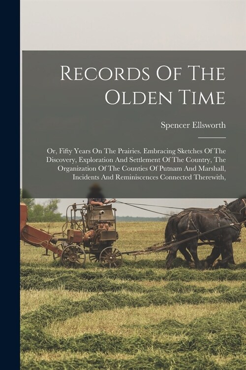 Records Of The Olden Time: Or, Fifty Years On The Prairies. Embracing Sketches Of The Discovery, Exploration And Settlement Of The Country, The O (Paperback)