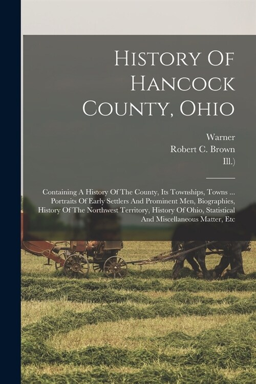 History Of Hancock County, Ohio: Containing A History Of The County, Its Townships, Towns ... Portraits Of Early Settlers And Prominent Men, Biographi (Paperback)