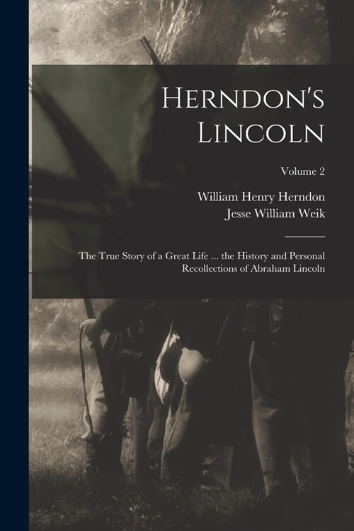 Herndons Lincoln: The True Story of a Great Life ... the History and Personal Recollections of Abraham Lincoln; Volume 2 (Paperback)