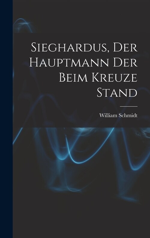 Sieghardus, Der Hauptmann Der Beim Kreuze Stand (Hardcover)