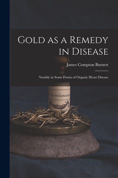 Gold as a Remedy in Disease: Notably in Some Forms of Organic Heart Disease (Paperback)
