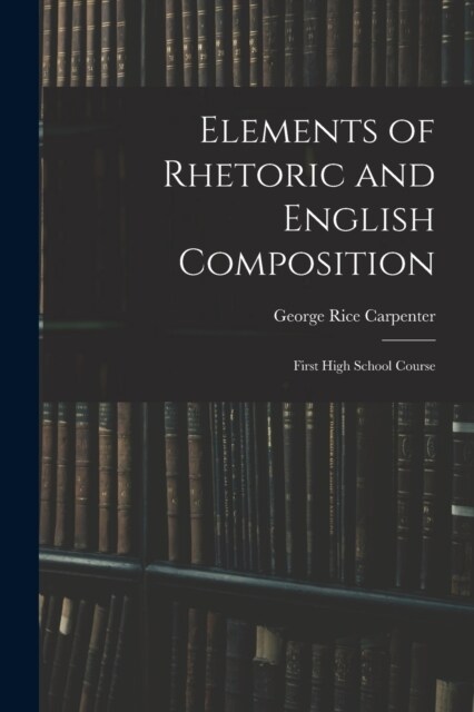 Elements of Rhetoric and English Composition: First High School Course (Paperback)