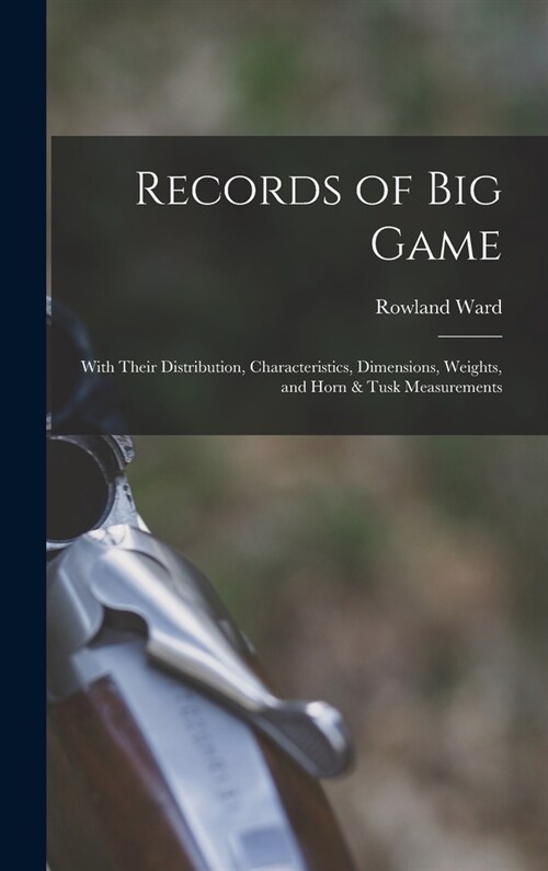 Records of big Game: With Their Distribution, Characteristics, Dimensions, Weights, and Horn & Tusk Measurements (Hardcover)