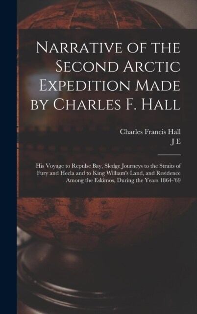 Narrative of the Second Arctic Expedition Made by Charles F. Hall: His Voyage to Repulse bay, Sledge Journeys to the Straits of Fury and Hecla and to (Hardcover)