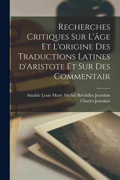Recherches critiques sur l?e et lorigine des traductions latines dAristote et sur des commentair (Paperback)