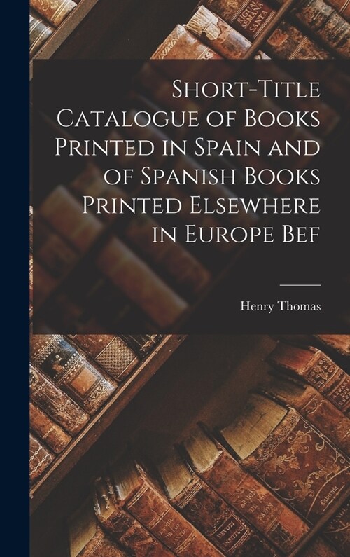 Short-title Catalogue of Books Printed in Spain and of Spanish Books Printed Elsewhere in Europe Bef (Hardcover)
