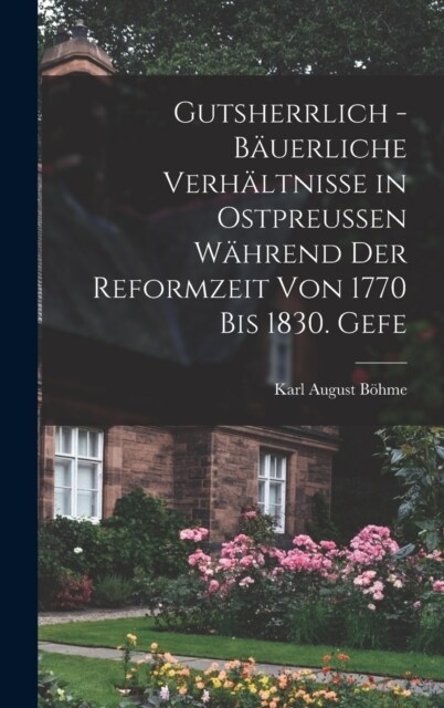 Gutsherrlich - b?erliche Verh?tnisse in Ostpreussen w?rend der Reformzeit von 1770 bis 1830. Gefe (Hardcover)