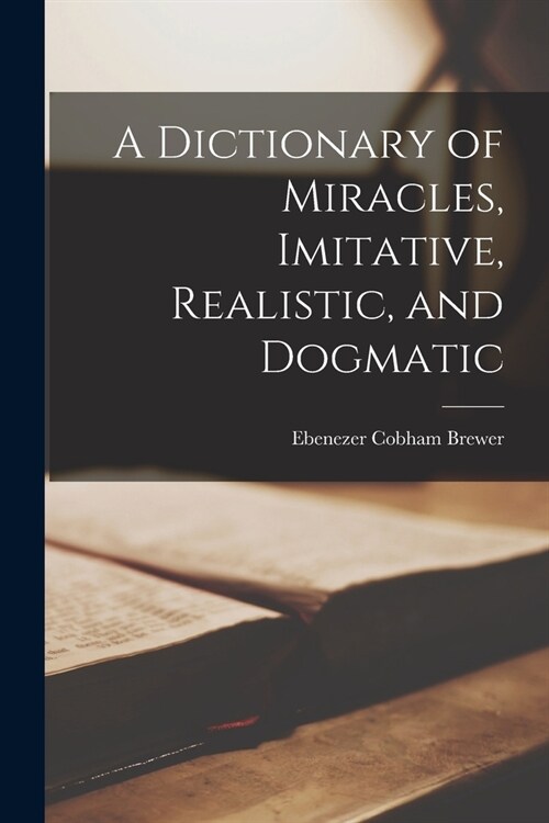 A Dictionary of Miracles, Imitative, Realistic, and Dogmatic (Paperback)