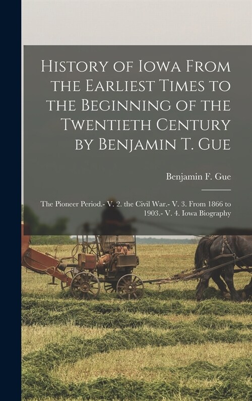 History of Iowa From the Earliest Times to the Beginning of the Twentieth Century by Benjamin T. Gue: The Pioneer Period.- V. 2. the Civil War.- V. 3. (Hardcover)