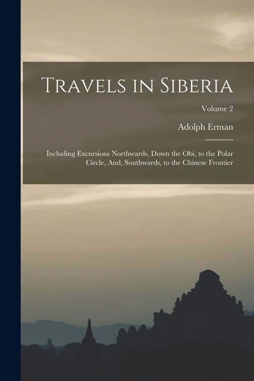 Travels in Siberia: Including Excursions Northwards, Down the Obi, to the Polar Circle, And, Southwards, to the Chinese Frontier; Volume 2 (Paperback)