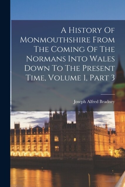 A History Of Monmouthshire From The Coming Of The Normans Into Wales Down To The Present Time, Volume 1, Part 3 (Paperback)