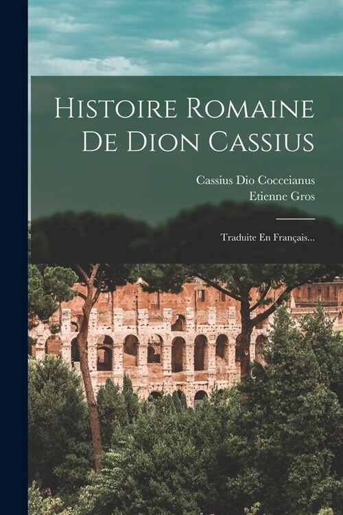 Histoire Romaine De Dion Cassius: Traduite En Fran?is... (Paperback)