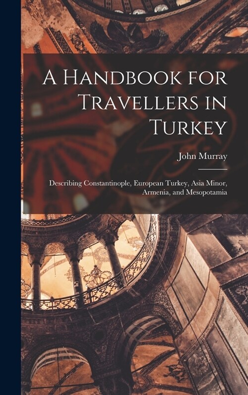 A Handbook for Travellers in Turkey: Describing Constantinople, European Turkey, Asia Minor, Armenia, and Mesopotamia (Hardcover)