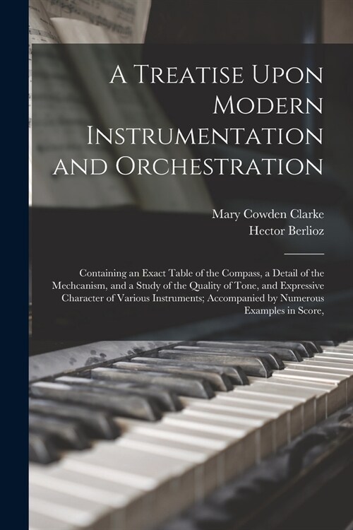 A Treatise Upon Modern Instrumentation and Orchestration: Containing an Exact Table of the Compass, a Detail of the Mechcanism, and a Study of the Qua (Paperback)